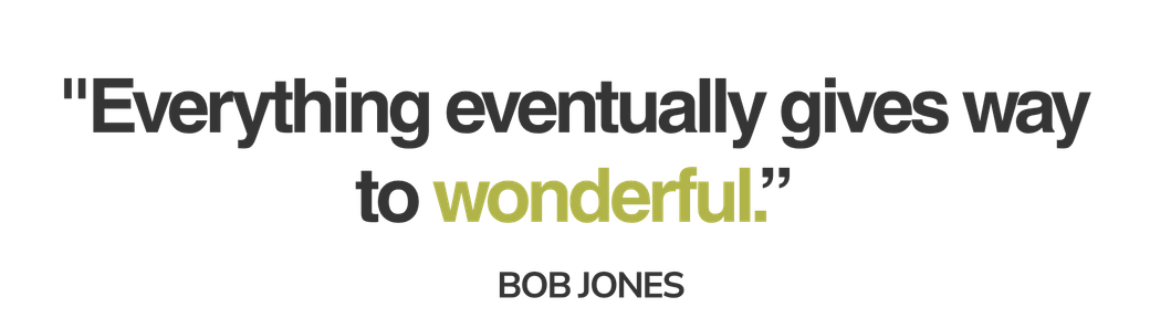 &ldquo;Everything eventually gives way to wonderful.&rdquo; — Bob Jones